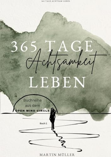 365 Tage Achtsamkeit leben: 365 Tage Achtsamkeits Übungen Tägliche Achtsamkeits Übungen für ein ganzes Jahr (Open Mind Circle: 365 Tage)