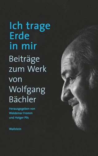 Ich trage Erde in mir: Beiträge zum Werk des Dichters Wolfgang Bächler