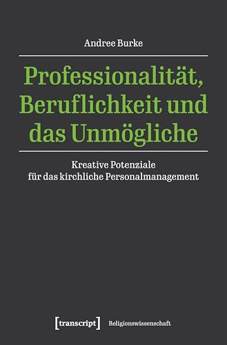 Professionalität, Beruflichkeit und das Unmögliche: Kreative Potenziale für das kirchliche Personalmanagement (Religionswissenschaft)