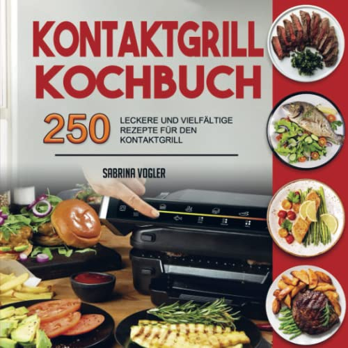 Kontaktgrill Kochbuch: 250 Leckere und Vielfältige Rezepte für Den Kontaktgrill