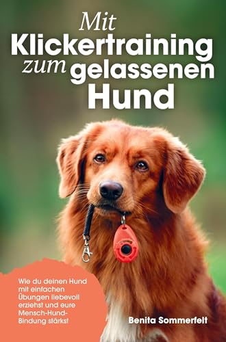 Mit Klickertraining zum gelassenen Hund: Wie du deinen Hund mit einfachen Übungen liebevoll erziehst und eure Mensch-Hund-Bindung stärkst