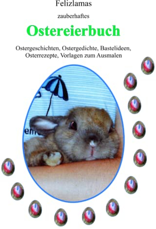 Felizlamas Zauberhaftes Ostereierbuch: Ostergeschichten, Ostergedichte, Bastelideen, Osterrezepte, Vorlagen zum Ausmalen