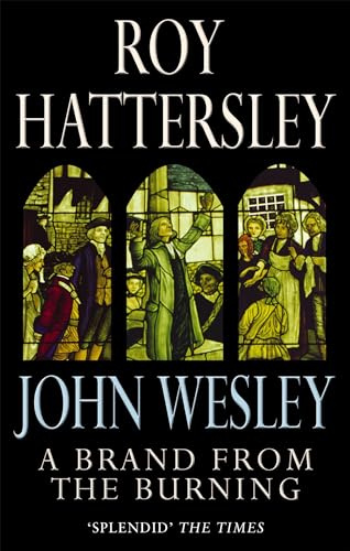 John Wesley: A Brand From The Burning: The Life of John Wesley