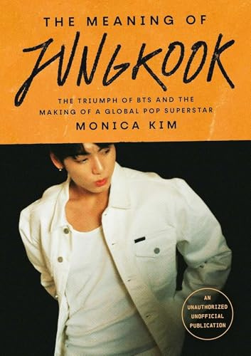 The Meaning of Jungkook: The Triumph of BTS and The Making of a Global Superstar: the must-have book to celebrate BTS' reunion and ARIRANG