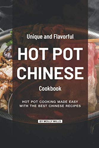 Unique and Flavorful Hot Pot Chinese Cookbook: Hot Pot Cooking made Easy with the best Chinese Recipes