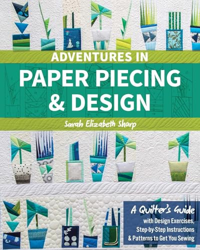 Adventures in Paper Piecing & Design: A Quilter's Guide with Design Exercises, Step-by-Step Instructions & Patterns to Get You Sewing