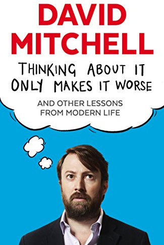Thinking About It Only Makes It Worse: And Other Lessons from Modern Life