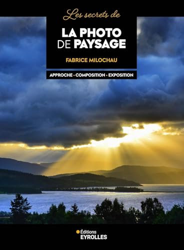 Les secrets de la photo de paysage: Approche - Composition - Exposition