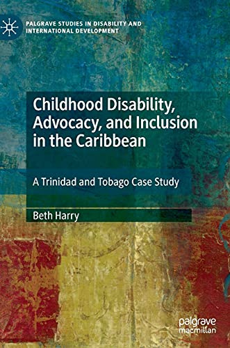 Childhood Disability, Advocacy, and Inclusion in the Caribbean: A Trinidad and Tobago Case Study (Palgrave Studies in Disability and International Development)