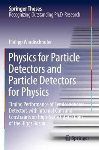 Physics for Particle Detectors and Particle Detectors for Physics: Timing Performance of Semiconductor Detectors with Internal Gain and Constraints on ... of the Higgs Boson (Springer Theses)