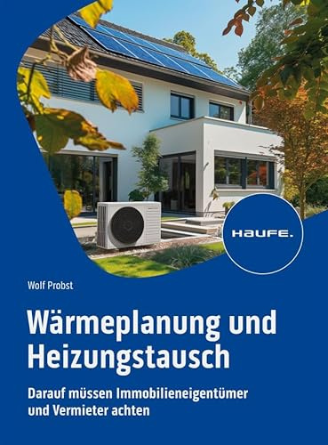 Wärmeplanung und Heizungstausch: Darauf müssen Immobilieneigentümer und Vermieter achten. Kosten, Fördermittel & GeG sicher im Blick, bei Umstieg auf Wärmepumpe, Photovoltaik und Co. (Haufe Fachbuch)
