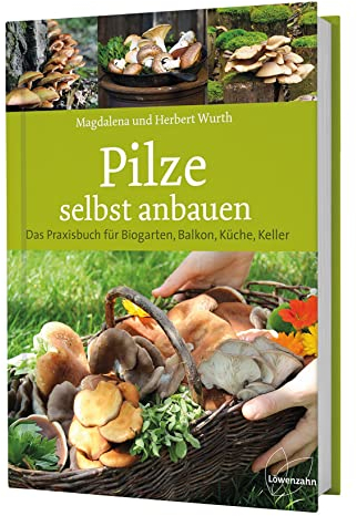 Pilze selbst anbauen: Das Praxisbuch für Biogarten, Balkon, Küche, Keller