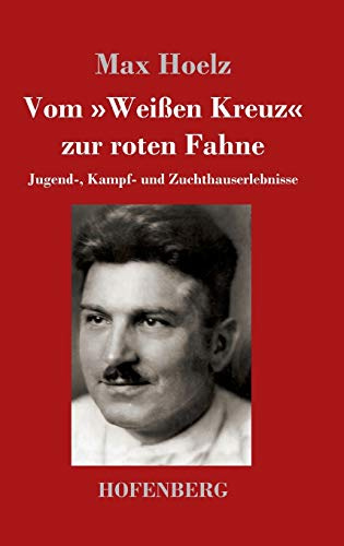Vom 'Weißen Kreuz' zur roten Fahne: Jugend-, Kampf- und Zuchthauserlebnisse