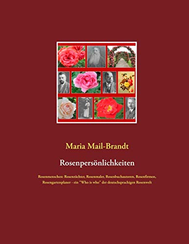 Rosenpersönlichkeiten: Rosenmenschen: Rosenzüchter, Rosenmaler, Rosenbuchautoren, Rosenfirmen, Rosengartenplaner - ein Who is who der deutschsprachigen Rosenwelt