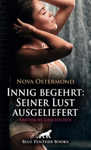 Innig begehrt: Seiner Lust ausgeliefert | Erotische Geschichte + 3 weitere Geschichten: Ich verdiene die Strafe ... (Love, Passion & Sex)
