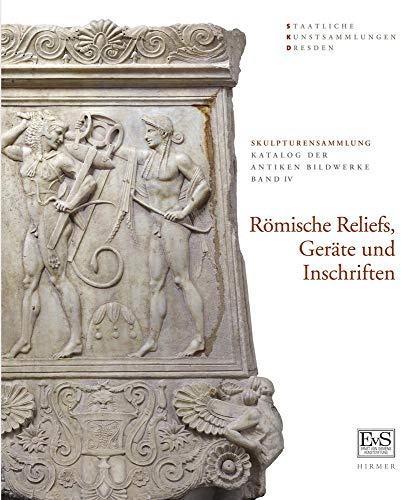 Römische Reliefs, Geräte und Inschriften: Skulpturensammlung Staatliche Kunstsammlungen Dresden (Skulpturensammlung: Katalog der antiken Bildwerke)
