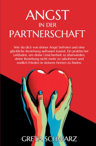 Angst in der Partnerschaft: Wie du dich von deiner Angst befreien und eine glückliche Beziehung aufbauen kannst. Ein praktischer Leitfaden, um deine ... endlich Frieden in deinem Herzen zu finden.