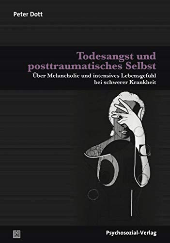 Todesangst und posttraumatisches Selbst: Über Melancholie und intensives Lebensgefühl bei schwerer Krankheit (Therapie & Beratung)