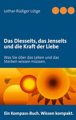 Das Diesseits, das Jenseits und die Kraft der Liebe: Was Sie über das Leben und das Sterben wissen müssen.
