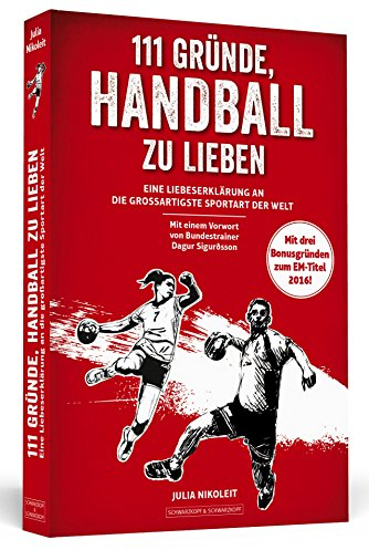 111 Gründe, Handball zu lieben: Eine Liebeserklärung an die großartigste Sportart der Welt. | Aktualisierte und erweiterte Neuausgabe