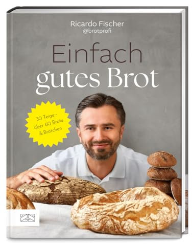 Einfach gutes Brot: 30 Teige – über 60 Brote und Brötchen