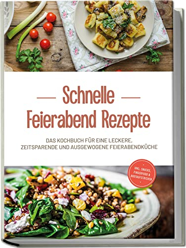 Schnelle Feierabend Rezepte: Das Kochbuch für eine leckere, zeitsparende und ausgewogene Feierabendküche | inkl. Snacks, Fingerfood & Brotaufstrichen