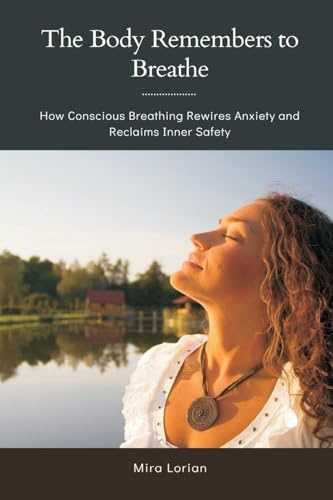 The Body Remembers to Breathe: How Conscious Breathing Rewires Anxiety and Reclaims Inner Safety