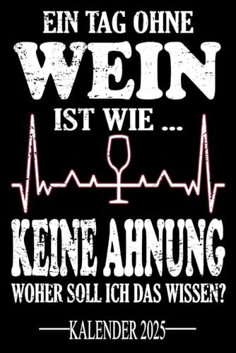 Ein Tag ohne Wein Ist wie... Keine Ahnung Woher soll ich das wissen? Kalender 2025: Jahresplaner für das Jahr 2025. Für alle Winzer, Weinliebhaber, ... - Organizer und Zeitplaner für 1 Jahr