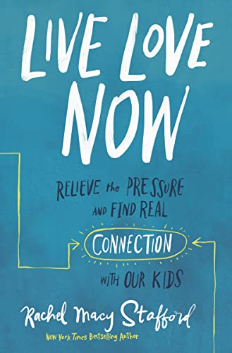 LIVE LOVE NOW ITPE: Relieve the Pressure and Find Real Connection with Our Kids