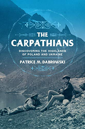 The Carpathians: Discovering the Highlands of Poland and Ukraine (NIU Series in Slavic, East European, and Eurasian Studies)