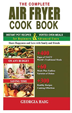 The Complete Air Fryer Cookbook: This Book Includes: INSTANT POT AIR FRYER LID COOKBOOK & INSTANT VORTEX AIR FRYER OVEN COOKBOOK for Beginners and Advanced Users