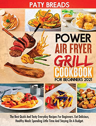 Power Air Fryer Grill Cookbook for Beginners 2021: The Best Quick And Tasty Everyday Recipes For Beginners. Eat Delicious, Healthy Meals Spending Little Time And Staying On A Budget.