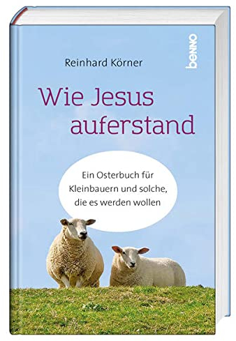 Wie Jesus auferstand: Ein Osterbuch für Kleinbauern und solche, die es werden wollen