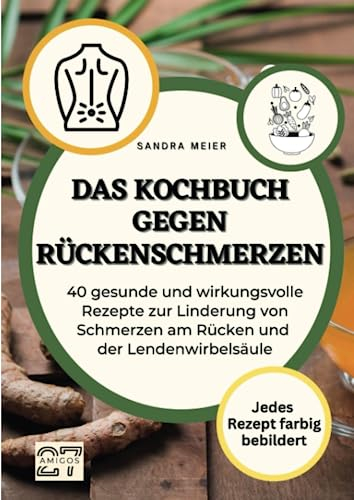 Das Kochbuch gegen Rückenschmerzen: 40 gesunde und wirkungsvolle Rezepte zur Linderung von Schmerzen am Rücken und der Lendenwirbelsäule.: 40 gesunde ... - jedes Rezept farbig bebildert
