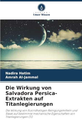 Die Wirkung von Salvadora Persica-Extrakten auf Titanlegierungen: Die Wirkung von fluoridhaltigen Reinigungsmitteln und Siwak auf bestimmte mechanische Eigenschaften von Titanlegierungen (Ti)