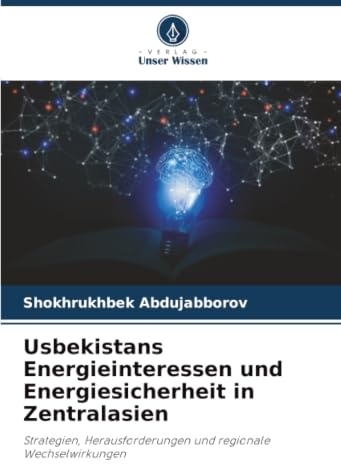 Usbekistans Energieinteressen und Energiesicherheit in Zentralasien: Strategien, Herausforderungen und regionale Wechselwirkungen