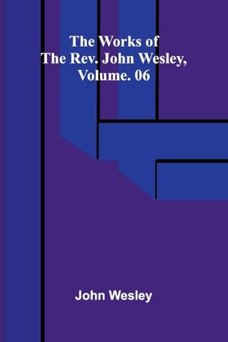 The works of the Rev. John Wesley, Vol. 06