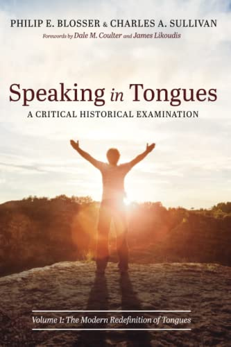 Speaking in Tongues: A Critical Historical Examination: Volume 1: The Modern Redefinition of Tongues