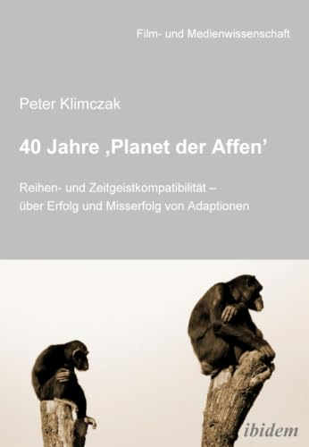 40 Jahre 'Planet der Affen': Reihen- und Zeitgeistkompatibilität - über Erfolg und Misserfolg von Adaptionen (Film- und Medienwissenschaft, Band 8)