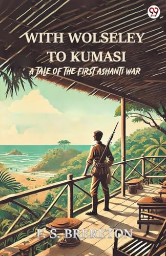 With Wolseley To Kumasi A Tale Of The First Ashanti War