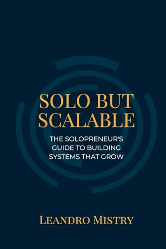 Solo But Scalable: The Solopreneur's Guide to Building Systems That Grow