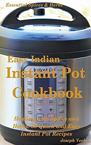 Easy Indian Instant Pot Cookbook: Healing with Spices and Herbs: 50 Healthy Recipes: 11 (Essential Spices and Herbs)