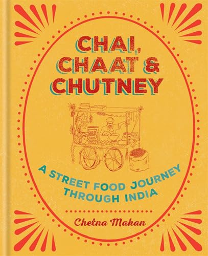 Chai, Chaat & Chutney: A street food journey through India (Chetna Makan Cookbooks)