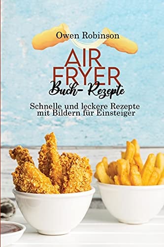 Air Fryer Buch- Rezepte: Schnelle und leckere Rezepte mit Bildern für Einsteiger