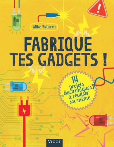 Fabrique tes gadgets !: 14 projets électroniques à réaliser soi même