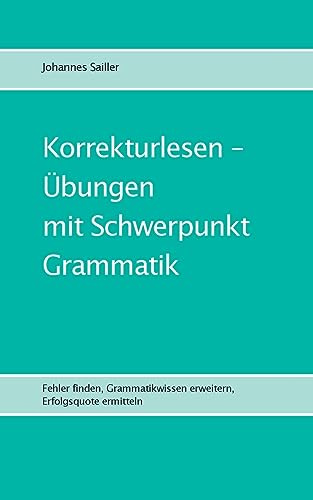 Korrekturlesen - Übungen mit Schwerpunkt Grammatik: Fehler finden, Grammatikwissen erweitern, Erfolgsquote ermitteln (Übungen im Korrekturlesen)