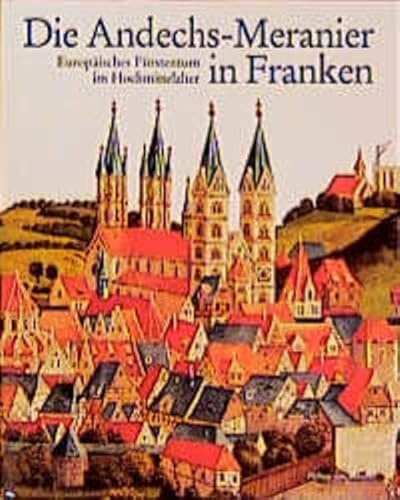 Die Andechs-Meranier in Franken: Europäisches Fürstentum im Hochmittelalter (Katalog-Handbücher)