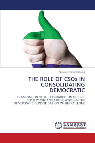THE ROLE OF CSOs IN CONSOLIDATING DEMOCRATIC: EXAMINATION OF THE CONTRIBUTION OF CIVIL SOCIETY ORGANIZATIONS (CSOs) IN THE DEMOCRATIC CONSOLIDATION OF SIERRA LEONE