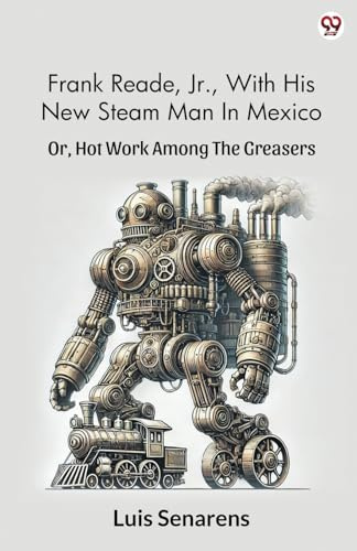 Frank Reade, Jr., With His New Steam Man In Mexico Or, Hot Work Among The Greasers