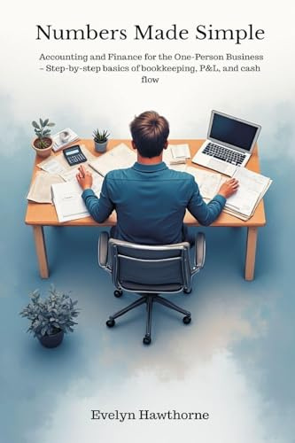 Numbers Made Simple: Accounting and Finance for the One-Person Business - Step-by-step basics of bookkeeping, P&L, and cash flow
